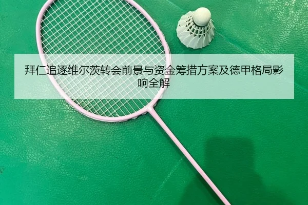 拜仁追逐维尔茨转会前景与资金筹措方案及德甲格局影响全解（kaiyun）