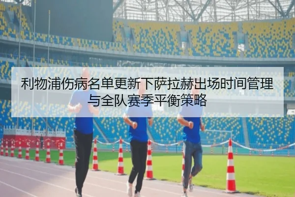 利物浦伤病名单更新下萨拉赫出场时间管理与全队赛季平衡策略